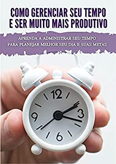 Como Gerenciar Seu Tempo E Ser Muito Mais Produtivo Aprenda A