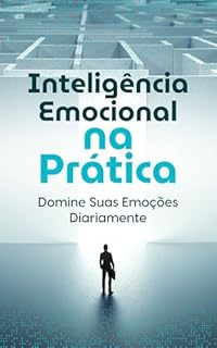 Inteligência Emocional na Prática Domine Suas Emoções Diariamente