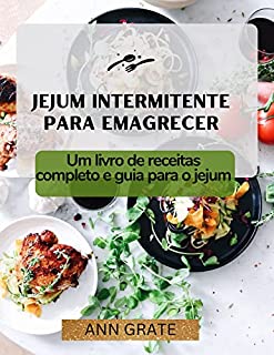 Jejum Intermitente Para Emagrecer Um Livro De Receitas Completo E Guia