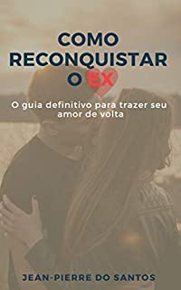 Como Reconquistar O Ex O Guia Definitivo Para Trazer Seu Amor De Volta