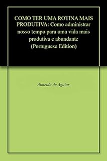 Como Ter Uma Rotina Mais Produtiva Como Administrar Nosso Tempo Para