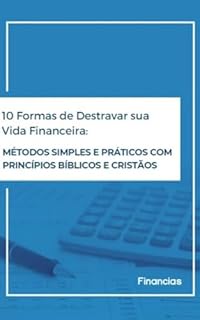 10 Formas de Destravar sua Vida Financeira : Métodos Simples e Práticos com Princípios Bíblicos e Cristãos