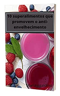 Livro 10 superalimentos que promovem o anti-envelhecimento: Descubra os 10 melhores superalimentos para uma pele jovem e sem rugas