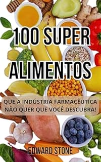 100 SUPER ALIMENTOS: Que a Indústria Farmacêutica Não Quer Que Você Descubra