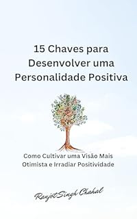 Livro 15 Chaves para Desenvolver uma Personalidade Positiva: Como Cultivar uma Visão Mais Otimista e Irradiar Positividade