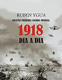 Livro 1918 DIA A DIA: COLEÇÃO PRIMEIRA GUERRA MUNDIAL