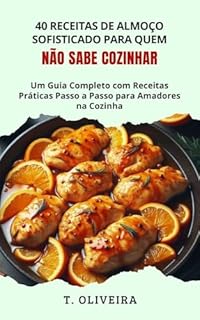 Livro 40 Receitas de Almoço Sofisticado para Quem Não Sabe Cozinhar: Um Guia Completo com Receitas Práticas Passo a Passo para Amadores na Cozinha