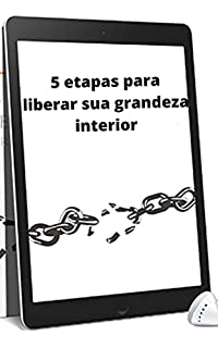 Livro 5 etapas para liberar sua grandeza interior: Para alcançar o melhor que podemos da vida e ter nossos maiores sucessos, precisamos encontrar nossa grandeza interior.