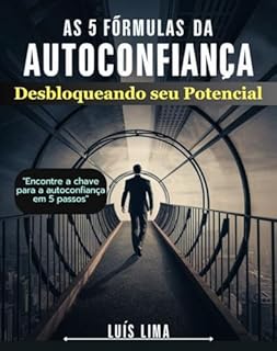 As 5 Fórmulas da Autoconfiança: Desbloqueando Seu Potencial: Encontre a chave para a autoconfiança em 5 passos