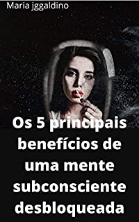 Livro Os 5 principais benefícios de uma mente subconsciente desbloqueada: mente subconsciente desbloqueada