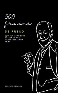 500 Frases de Freud: Que Você não Pode Deixar de Ler, Organizadas por Tema (Essencial Psicanálise: As Citações-chave dos Grandes Psicanalistas Livro 1)