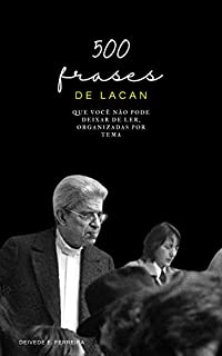 500 Frases de Lacan: Que Você não Pode Deixar de Ler, Organizadas por Tema (Essencial Psicanálise: As Citações-chave dos Grandes Psicanalistas Livro 2)