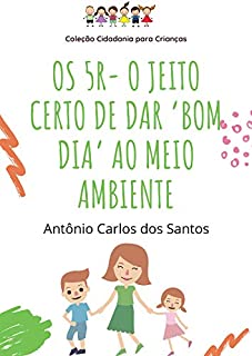 Os 5R – o jeito certo de dar ‘bom dia’ ao meio ambiente (Coleção Cidadania para Crianças Livro 4)