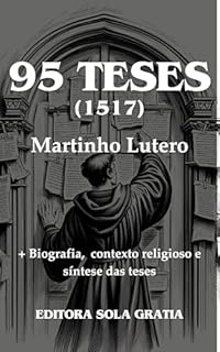 Livro 95 Teses de Lutero - Debate para o esclarecimento do valor das indulgências pelo doutor Martinho Lutero:: + biografia, contexto católico e síntese das teses