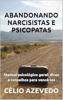 Livro Abandonando Narcisistas e Psicopatas - Manual psicológico geral: Dicas e conselhos para vencê-los