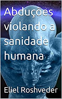 Abduções violando a sanidade humana (Aliens e Mundos Paralelos Livro 34)