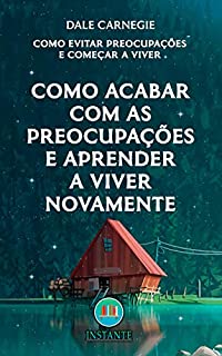 Livro Como Acabar Com As Preocupações e Aprender a Viver Novamente - Como Evitar Preocupações e Começar a Viver