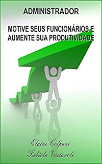 Livro ADMINISTRADOR: MOTIVE SEUS FUNCIONÁRIOS E AUMENTE SUA PRODUTIVIDADE