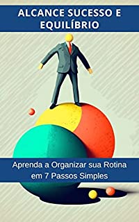 Livro Alcance Sucesso e Equilíbrio : Aprenda a Organizar sua Rotina em 7 Passos Simples