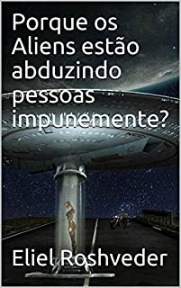 Livro Porque os Aliens estão abduzindo pessoas impunemente? (Aliens e Mundos Paralelos Livro 1)