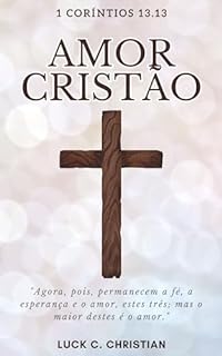 Livro Amor Cristão.: 1 Coríntios 13.13: Agora, pois, permanecem a fé, a esperança e o amor, estes três; mas o maior destes é o amor. (Virtudes Cristãs)