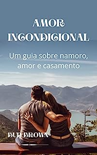 Livro AMOR INCONDICIONAL: Um guia sobre namoro, amor e casamento