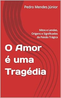 Livro O Amor é uma Tragédia: Mitos e Lendas, Origens e Significados da Paixão Trágica