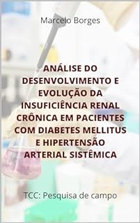 ANÁLISE DO DESENVOLVIMENTO E EVOLUÇÃO DA INSUFICIÊNCIA RENAL CRÔNICA EM PACIENTES COM DIABETES MELLITUS E HIPERTENSÃO ARTERIAL SISTÊMICA: TCC pesquisa de campo (MB trabalhos científicos)