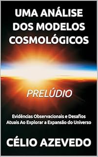 Livro Uma Análise dos Modelos Cosmológicos - Prelúdio: Evidências Observacionais e Desafios Atuais Ao Explorar a Expansão do Universo