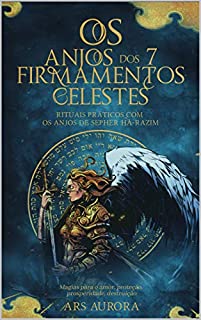 Os anjos dos 7 firmamentos celestes: Rituais práticos com os anjos de Sepher Há-Razim, Magias para o amor, proteção, prosperidade, destruição,