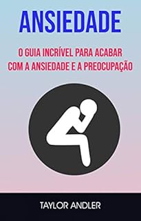 Ansiedade : O Guia Incrível Para Acabar Com A Ansiedade E A Preocupação ...