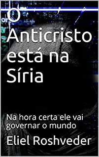 O Anticristo está na Síria: Na hora certa ele vai governar o mundo (INSTRUÇÃO PARA O APOCALIPSE QUE SE APROXIMA Livro 3)