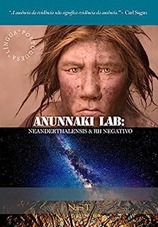 Livro ANUNNAKI LAB: O NEANDERTHALENSIS & RH NEGATIVO: (Ediçao em Lingua Portuguesa)