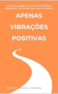 Apenas Vibrações Positivas: Um Guia sobre Como Evitar Pessoas Erradas e Cultivar uma Vida de Apoio