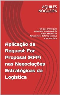 Aplicação da Request For Proposal (RFP) nas Negociações Estratégicas da Logística: Um guia prático para estabelecer uma tomada de preços e escolha de fornecedores de forma assertiva e transparente