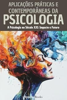 Livro Aplicações Práticas e Contemporâneas da Psicologia: A Psicologia no Século XXI: Impacto e Futuro (Biblioteca de Psicologia - Fundamentos, Teorias e Práticas ... Compreender o Comportamento Humano Livro 5)