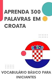 Livro Aprenda 300 palavras em Croata: Vocabulário básico para iniciantes (Croata para todos! Livro 1)