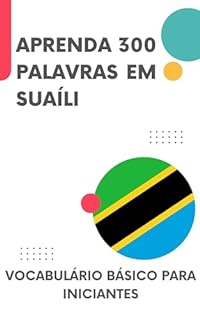 Aprenda 300 Palavras em Suaíli: Vocabulário básico para iniciantes (Suaíli para todos Livro 1)