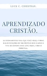 Livro Aprendizado Cristão.: 20 ensinamentos para que você vença várias das distorções do seu próprio Ego (carne) e viva de maneira mais leve, plena, sábia e espiritual.