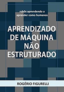 Livro Aprendizado de máquina não estruturado: Robôs aprendendo a aprender como humanos