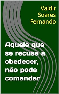 Aquele que se recusa a obedecer, não pode comandar