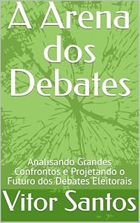 Livro A Arena dos Debates: Analisando Grandes Confrontos e Projetando o Futuro dos Debates Eleitorais