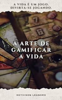 A Arte de Gamificar a Vida: Deixando a Vida mais Divertida