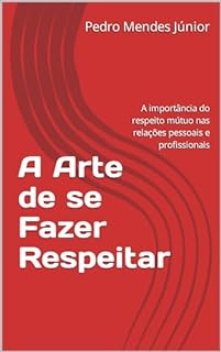 Livro A Arte de se Fazer Respeitar: A importância do respeito mútuo nas relações pessoais e profissionais