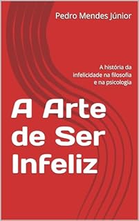 Livro A Arte de Ser Infeliz: A história da infelicidade na filosofia e na psicologia