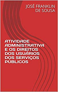 Livro ATIVIDADE ADMINISTRATIVA E OS DIREITOS DOS USUÁRIOS DOS SERVIÇOS PÚBLICOS