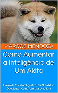 Livro Como Aumentar a Inteligência de Um Akita: Um Akita Mais Inteligente é Um Akita Mais Obediente - Como Adestrar Um Akita