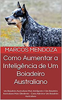 Livro Como Aumentar a Inteligência de Um Boiadeiro Australiano: Um Boiadeiro Australiano Mais Inteligente é Um Boiadeiro Australiano Mais Obediente - Como Adestrar Um Boiadeiro Australiano