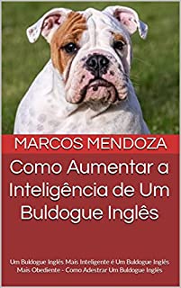 Livro Como Aumentar a Inteligência de Um Buldogue Inglês: Um Buldogue Inglês Mais Inteligente é Um Buldogue Inglês Mais Obediente - Como Adestrar Um Buldogue Inglês