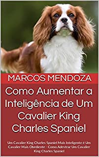 Livro Como Aumentar a Inteligência de Um Cavalier King Charles Spaniel: Um Cavalier King Charles Spaniel Mais Inteligente é Um Cavalier Mais Obediente - Como Adestrar Um Cavalier King Charles Spaniel